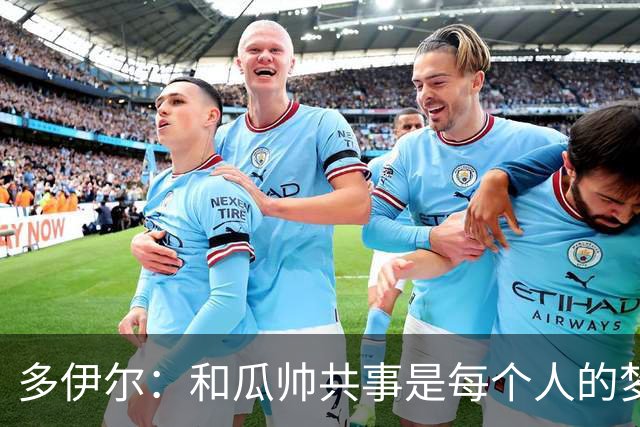 多伊尔：和瓜帅共事是每个人的梦想