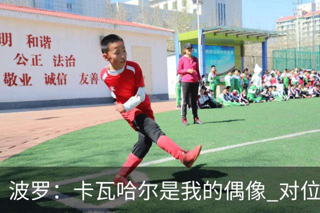 波罗：卡瓦哈尔是我的偶像 对位迪亚斯和K77这样的球员能使我进步