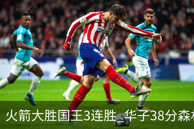 火箭大胜国王3连胜 华子38分森林狼破绿军金身