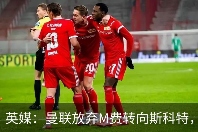 英媒：曼联放弃M费转向斯科特，伯恩茅斯目前无意出售需高价打动