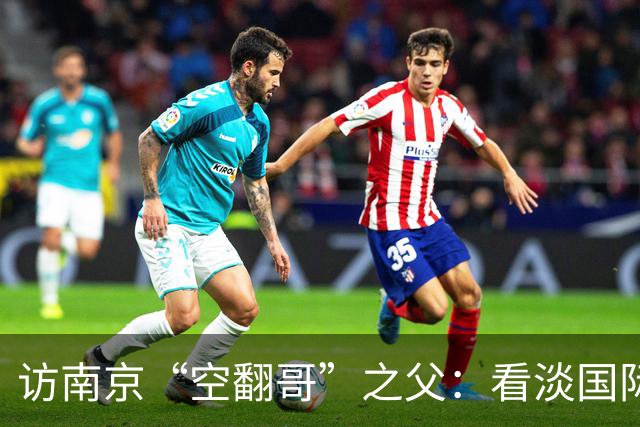 访南京“空翻哥”之父：看淡国际赛场走红流量 助力回归理性成长